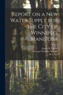 Report on a New Water Supply for the City of Winnipeg, Manitoba [microform] di George Chandler Whipple edito da LIGHTNING SOURCE INC