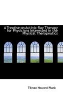 A Treatise On Actinic-ray Therapy For Physicians Interested In The Physical Therapeutics di Tilman Howard Plank edito da Bibliolife