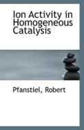 Ion Activity In Homogeneous Catalysis di Pfanstiel Robert edito da Bibliolife