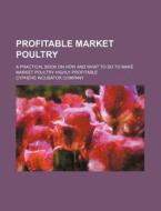 Profitable Market Poultry; A Practical Book on How and What to Do to Make Market Poultry Highly Profitable di Cyphers Incubator Company edito da Rarebooksclub.com
