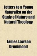 Letters To A Young Naturalist On The Stu di James Lawson Drummond edito da General Books