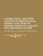A Genealogical and Other Accounts of Maha-Raja Kali-Krishna, Extr. from the Notarial Papers of G. Collier, with Additions by M. Siret di Klka, K. L. K. edito da Rarebooksclub.com
