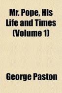 Mr. Pope, His Life And Times Volume 1 di George Paston edito da General Books