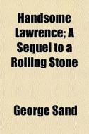 Handsome Lawrence; A Sequel To A Rolling di George Sand edito da General Books