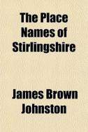 The Place Names Of Stirlingshire di James Brown Johnston edito da General Books Llc