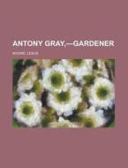 Antony Gray,-gardener di Leslie Moore edito da General Books Llc