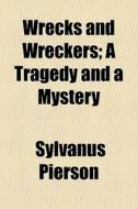 Wrecks And Wreckers; A Tragedy And A Mystery di Sylvanus Pierson edito da General Books Llc