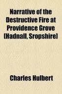 Narrative Of The Destructive Fire At Providence Grove [hadnall, Sropshire] di Charles Hulbert edito da General Books Llc
