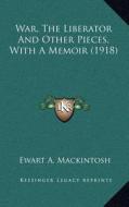 War, the Liberator and Other Pieces, with a Memoir (1918) di Ewart A. Mackintosh edito da Kessinger Publishing