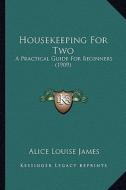 Housekeeping for Two: A Practical Guide for Beginners (1909) di Alice Louise James edito da Kessinger Publishing