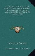 Catalogue Des Livres Et Des Manuscrits de La Bibliotheque de Luxembourg, Par Ordre Alphabetique Et Par Ordre de Matieres (1846) di Nicolas Clasen edito da Kessinger Publishing