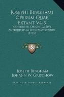 Josephi Binghami Operum Quae Extant V4-5: Continens Originum Sive Antiquitatum Ecclesiasticarum (1755) di Joseph Bingham edito da Kessinger Publishing