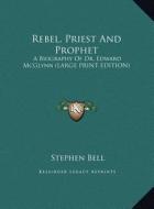 Rebel, Priest and Prophet: A Biography of Dr. Edward McGlynn (Large Print Edition) di Stephen Bell edito da Kessinger Publishing