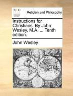 Instructions For Christians. By John Wesley, M.a. ... Tenth Edition di John Wesley edito da Gale Ecco, Print Editions