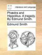 Ph Dra And Hippolitus. A Tragedy. By Edmund Smith di Edmund Smith edito da Gale Ecco, Print Editions