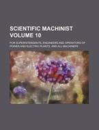 Scientific Machinist Volume 10; For Superintendents, Engineers and Operators of Power and Electric Plants, and All Machinery di Books Group edito da Rarebooksclub.com