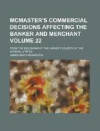 McMaster's Commercial Decisions Affecting the Banker and Merchant; From the Decisions of the Highest Courts of the Several States Volume 22 di James Smith McMaster edito da Rarebooksclub.com