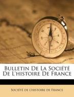 Bulletin De La Societe De L'histoire De France edito da Nabu Press