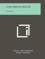 Clara Driscoll Rescued: The Alamo di Jack C. Butterfield edito da Literary Licensing, LLC