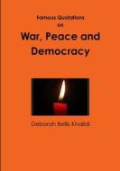 Famous Quotations on War, Peace and Democracy di Deborah Bellis Khalidi edito da Lulu.com