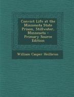 Convict Life at the Minnesota State Prison, Stillwater, Minnesota di William Casper Heilbron edito da Nabu Press