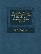Dr. John Walker and the Sufferings of the Clergy di G. B. Tatham edito da Nabu Press