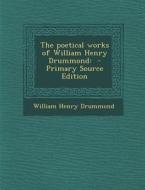 The Poetical Works of William Henry Drummond: - Primary Source Edition di William Henry Drummond edito da Nabu Press