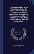 Taxation And Taxes In The United States Under The Internal Revenue System, 1791-1895; An Historical Sketch Of The Organization, Development, And Later di Frederic Clemson Howe edito da Sagwan Press