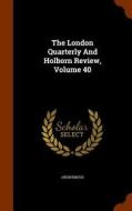 The London Quarterly And Holborn Review, Volume 40 di Anonymous edito da Arkose Press