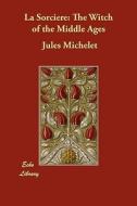 La Sorciere: The Witch of the Middle Ages di Jules Michelet edito da ECHO LIB