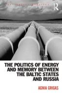 The Politics of Energy and Memory between the Baltic States and Russia di Agnia Grigas edito da Taylor & Francis Ltd