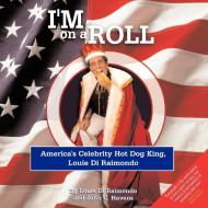 I'm on a Roll: America's Celebrity Hot Dog King, Louie Di Raimondo di Di Raimondo Louie, John C. Havens edito da AUTHORHOUSE