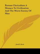 Roman Clericalism A Menace To Civilization And The Worst Enemy Of Man di Jirah D. Buck edito da Kessinger Publishing, Llc