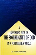 A Reformed View Of The Sovereignty Of God In A Postmodern World di Dr Larry Ivan Vass edito da America Star Books