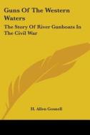 Guns of the Western Waters: The Story of River Gunboats in the Civil War di H. Allen Gosnell edito da Kessinger Publishing