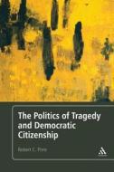 Politics of Tragedy and Democratic Citizenship di Robert C. Pirro edito da CONTINUUM