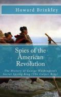 Spies of the American Revolution: The History of George Washington's Secret Spying Ring (the Culper Ring) di Howard Brinkley edito da Createspace