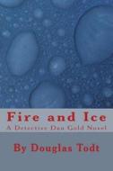 Fire and Ice: A Detective Dan Gold Novel di Douglas Todt edito da Createspace
