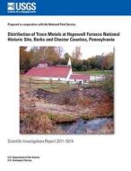 Distribution of Trace Metals at Hopewell Furnace National Historic Site, Berks and Chester Counties, Pennsylvania di U. S. Department of the Interior edito da Createspace