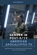 Gender in Post-9/11 American Apocalyptic TV: Representations of Masculinity and Femininity at the End of the World di Eve Bennett edito da BLOOMSBURY ACADEMIC