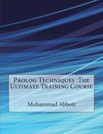 PROLOG Techniques: The Ultimate Training Course di Muhammad E. Abbott edito da Createspace