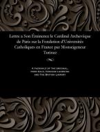 Lettre a Son minence Le Cardinal Archev que de Paris Sur La Fondation d'Universit s Catholiques En France Par Monseigene di Turinaz Monseigneur edito da Gale and the British Library