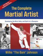 The Complete Martial Artist: Developing the Mind, Body, and Spirit of a Champion di Willie "The Bam" Johnson edito da YMAA PUBN CTR