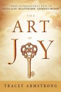 The Art of Joy: Three Supernatural Keys To: Believe Again, Recapture Hope, Experience Freedom di Tracey Armstrong edito da CHARISMA HOUSE