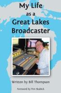My Life as a Great Lakes Broadcaster di Bill Thompson edito da Covenant Books