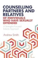 Counselling Partners and Relatives of Individuals who have Sexually Offended di Andrew Smith edito da Cadoc Publishing