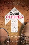Good Choices: Gaining Spiritual Maturity By Making Right Decisions di Keith Gentry edito da Malcolm Down Publishing Ltd