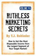 Ruthless Marketing Secrets, Vol. 4 di T. J. Rohleder edito da MORE INC