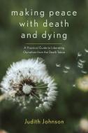 Making Peace with Death and Dying: A Practical Guide to Liberating Ourselves from the Death Taboo di Judith Johnson edito da MONKFISH BOOK PUB CO