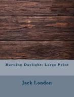 Burning Daylight: Large Print di Jack London edito da Createspace Independent Publishing Platform